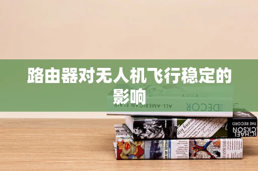 路由器对无人机飞行稳定的影响