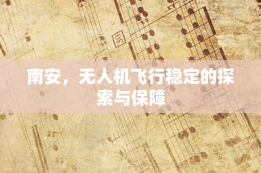 南安，无人机飞行稳定的探索与保障