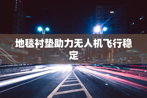 地毯衬垫助力无人机飞行稳定