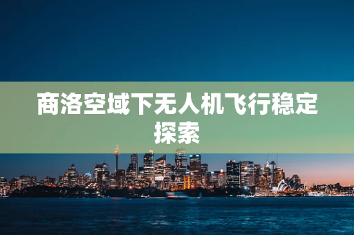 商洛空域下无人机飞行稳定探索