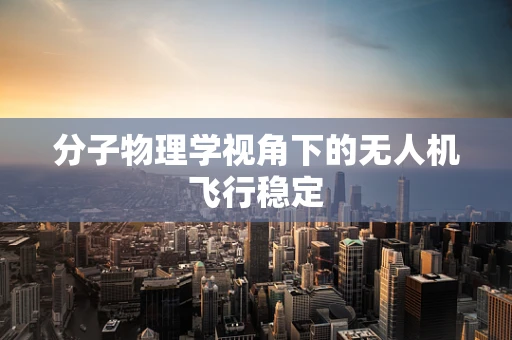 分子物理学视角下的无人机飞行稳定