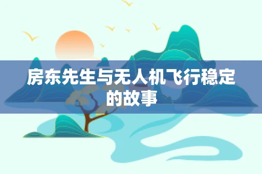 房东先生与无人机飞行稳定的故事