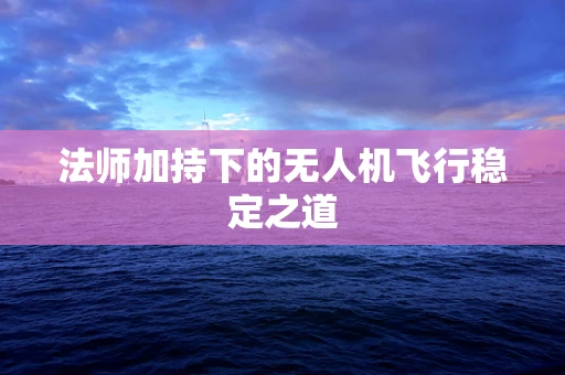 法师加持下的无人机飞行稳定之道