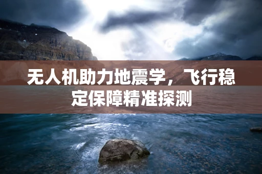 无人机助力地震学，飞行稳定保障精准探测