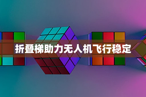 折叠梯助力无人机飞行稳定