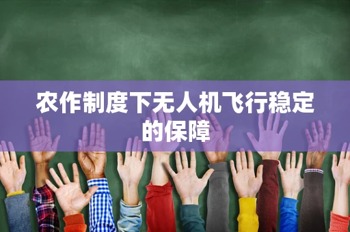 农作制度下无人机飞行稳定的保障
