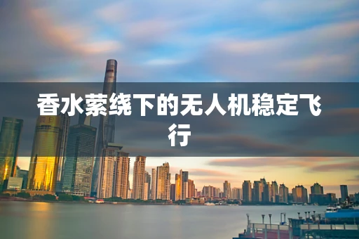 香水萦绕下的无人机稳定飞行