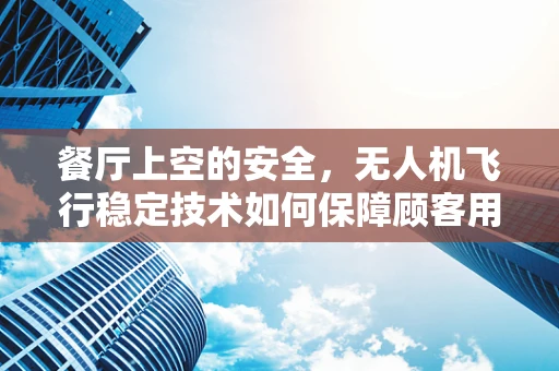 餐厅上空的安全，无人机飞行稳定技术如何保障顾客用餐体验？