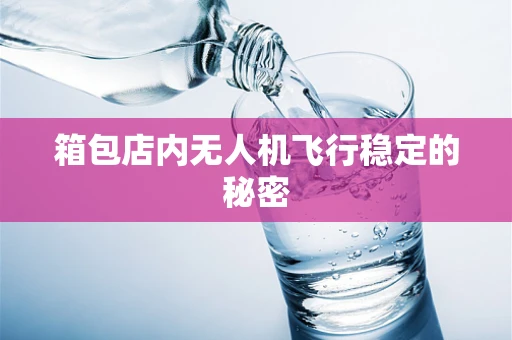 箱包店内无人机飞行稳定的秘密