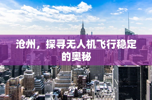 沧州，探寻无人机飞行稳定的奥秘