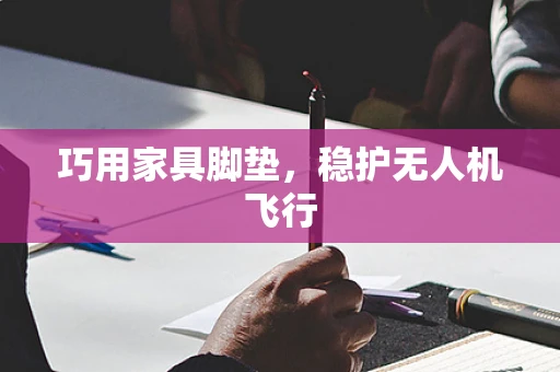 巧用家具脚垫，稳护无人机飞行