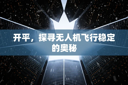 开平，探寻无人机飞行稳定的奥秘