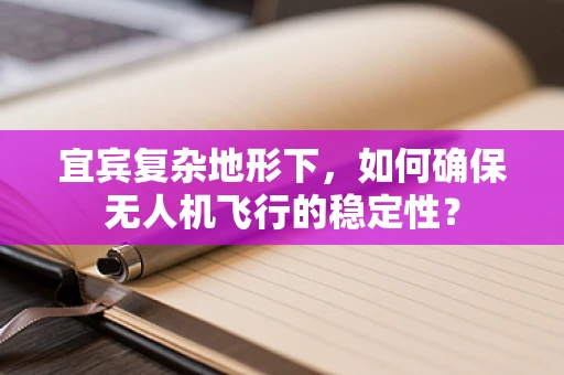 宜宾复杂地形下，如何确保无人机飞行的稳定性？