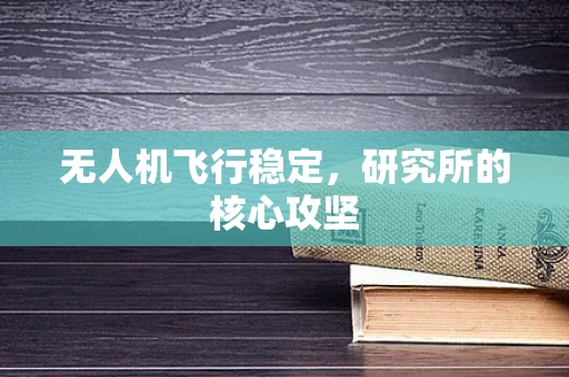 无人机飞行稳定，研究所的核心攻坚