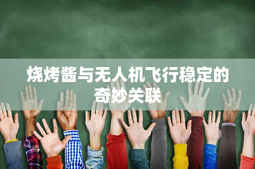 烧烤酱与无人机飞行稳定的奇妙关联
