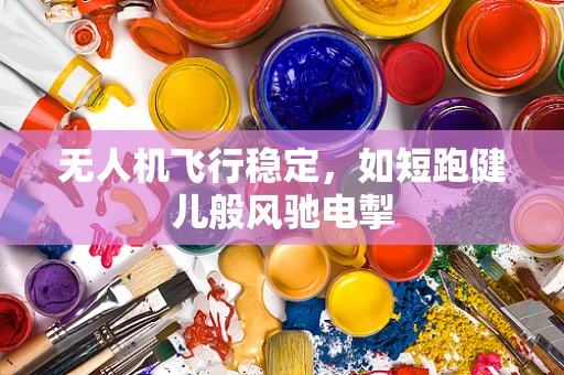 无人机飞行稳定，如短跑健儿般风驰电掣