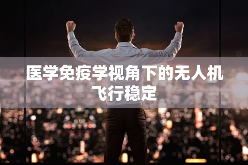医学免疫学视角下的无人机飞行稳定