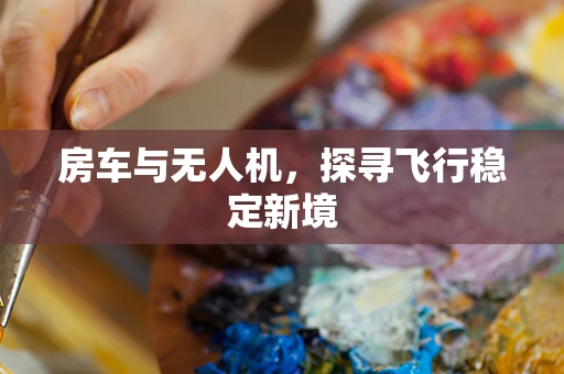 房车与无人机，探寻飞行稳定新境