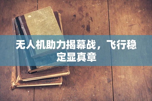 无人机助力揭幕战，飞行稳定显真章