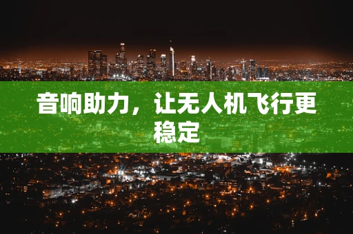 音响助力，让无人机飞行更稳定