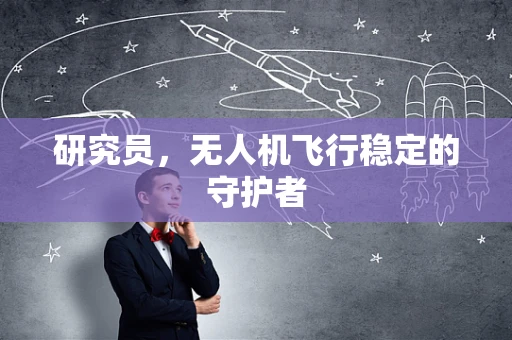 研究员，无人机飞行稳定的守护者