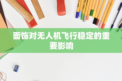 面饰对无人机飞行稳定的重要影响