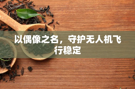 以偶像之名，守护无人机飞行稳定