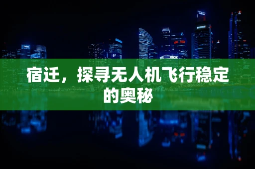 宿迁，探寻无人机飞行稳定的奥秘