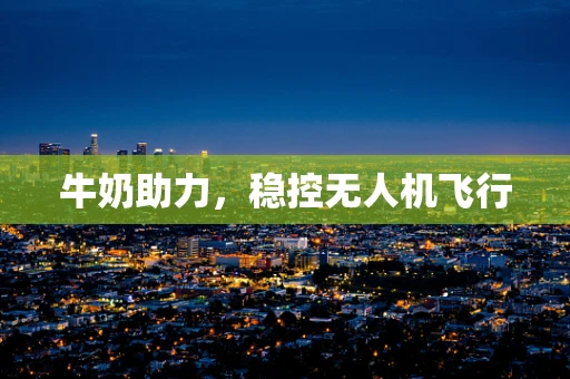 牛奶助力，稳控无人机飞行