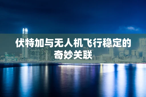 伏特加与无人机飞行稳定的奇妙关联