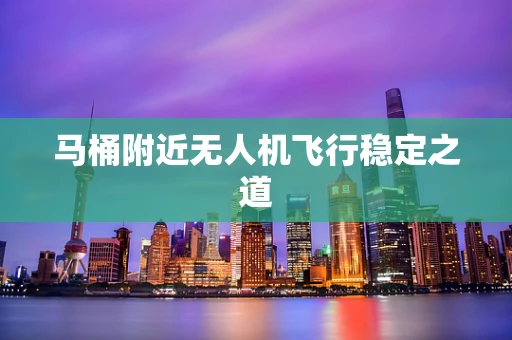 马桶附近无人机飞行稳定之道