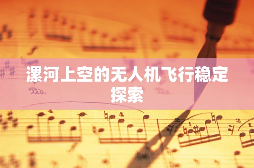 漯河上空的无人机飞行稳定探索