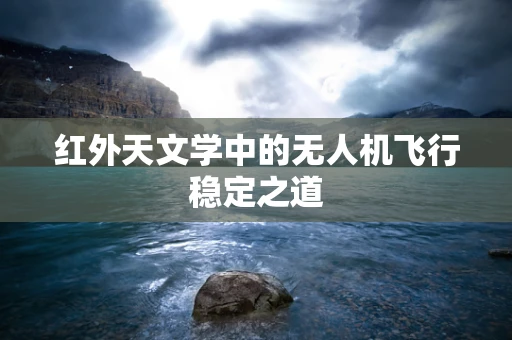红外天文学中的无人机飞行稳定之道