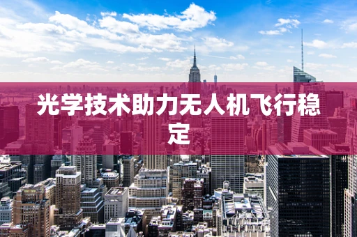 光学技术助力无人机飞行稳定