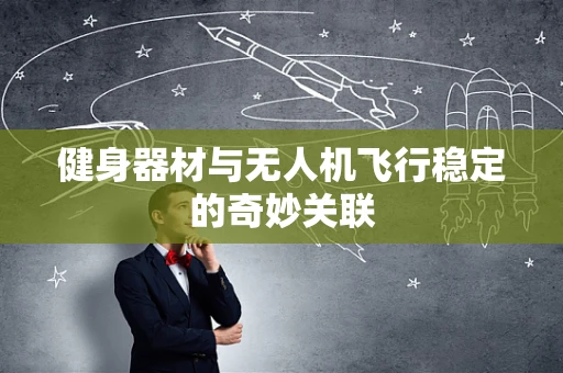 健身器材与无人机飞行稳定的奇妙关联