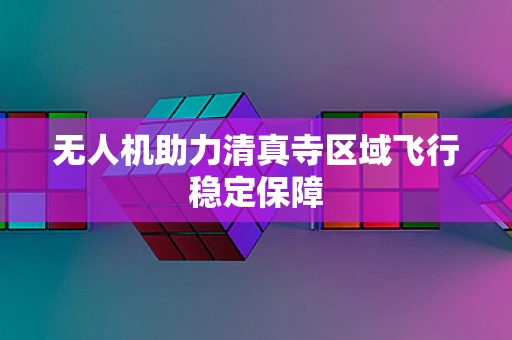 无人机助力清真寺区域飞行稳定保障