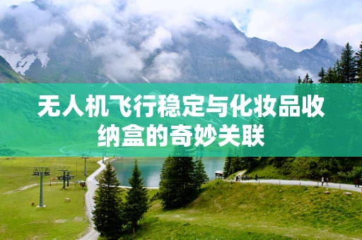 无人机飞行稳定与化妆品收纳盒的奇妙关联