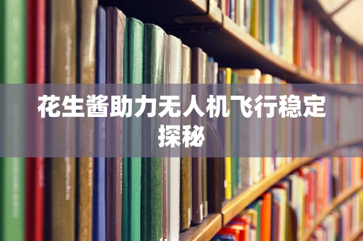 花生酱助力无人机飞行稳定探秘