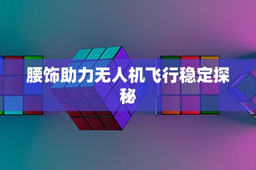 腰饰助力无人机飞行稳定探秘