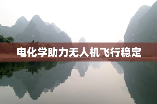 电化学助力无人机飞行稳定