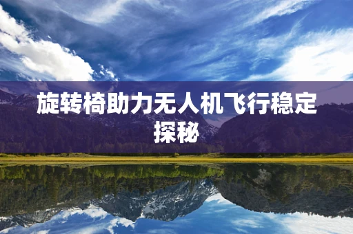 旋转椅助力无人机飞行稳定探秘