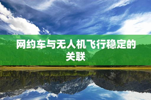 网约车与无人机飞行稳定的关联