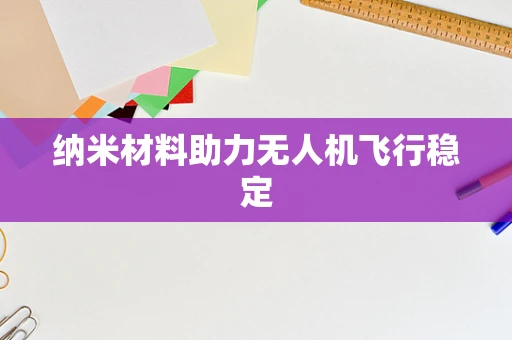 纳米材料助力无人机飞行稳定