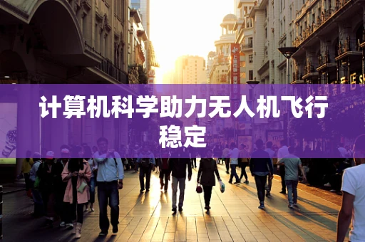 计算机科学助力无人机飞行稳定