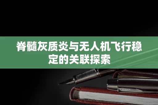 脊髓灰质炎与无人机飞行稳定的关联探索