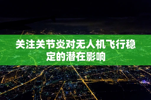 关注关节炎对无人机飞行稳定的潜在影响