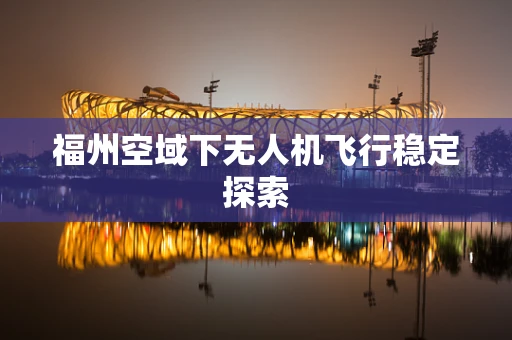 福州空域下无人机飞行稳定探索