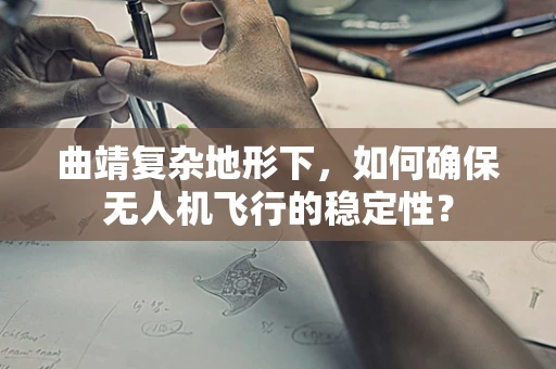 曲靖复杂地形下，如何确保无人机飞行的稳定性？