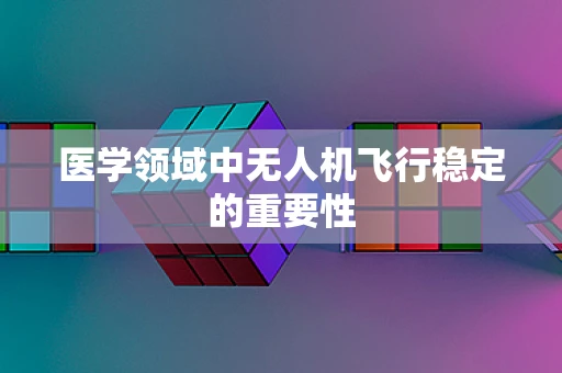 医学领域中无人机飞行稳定的重要性