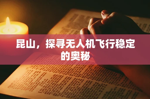 昆山，探寻无人机飞行稳定的奥秘